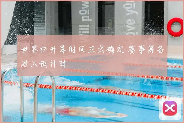 世界杯开幕时间正式确定 赛事筹备进入倒计时