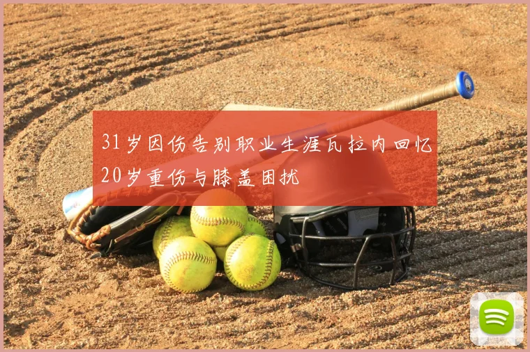 31岁因伤告别职业生涯瓦拉内回忆20岁重伤与膝盖困扰