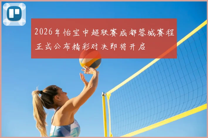 2026年怡宝中超联赛成都蓉城赛程正式公布精彩对决即将开启