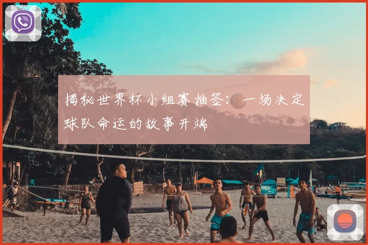 揭秘世界杯小组赛抽签:一场决定球队命运的故事开端